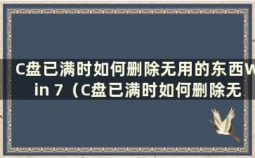 C盘已满时如何删除无用的东西Win 7（C盘已满时如何删除无用的东西）